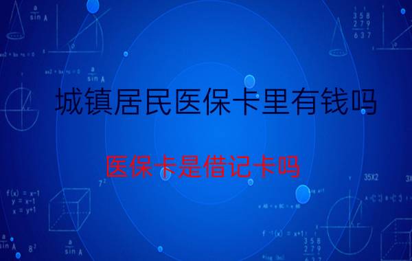 城镇居民医保卡里有钱吗 医保卡是借记卡吗